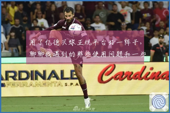 用了亿德买球正规平台好一阵子，聊聊我遇到的那些使用问题和一些小技巧