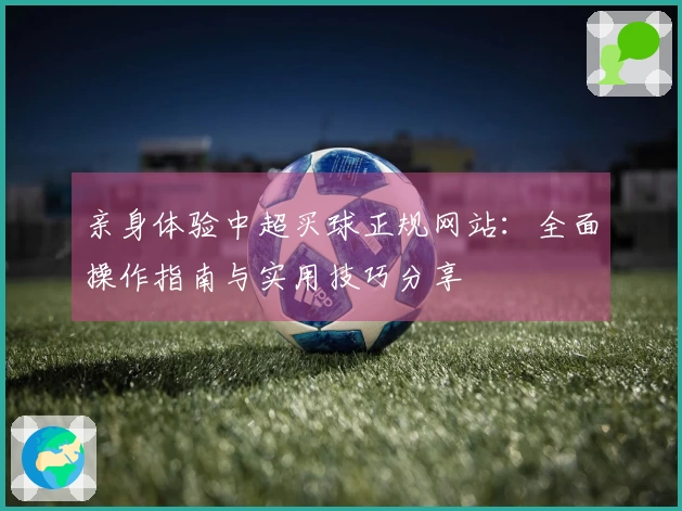 亲身体验中超买球正规网站：全面操作指南与实用技巧分享