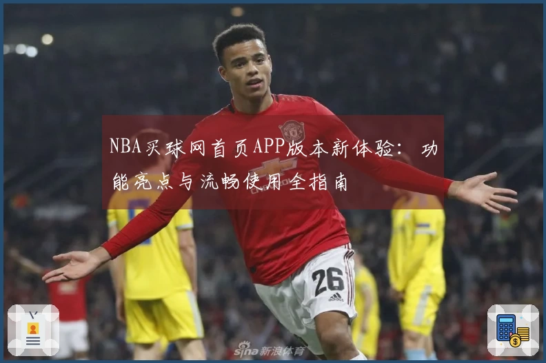 NBA买球网首页APP版本新体验：功能亮点与流畅使用全指南