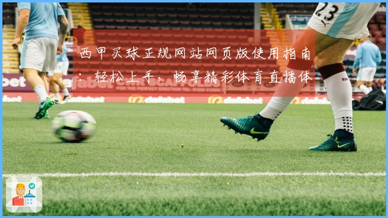 西甲买球正规网站网页版使用指南：轻松上手，畅享精彩体育直播体验