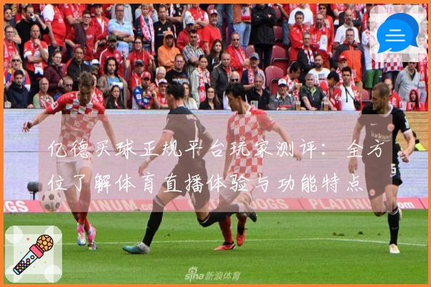 亿德买球正规平台玩家测评：全方位了解体育直播体验与功能特点