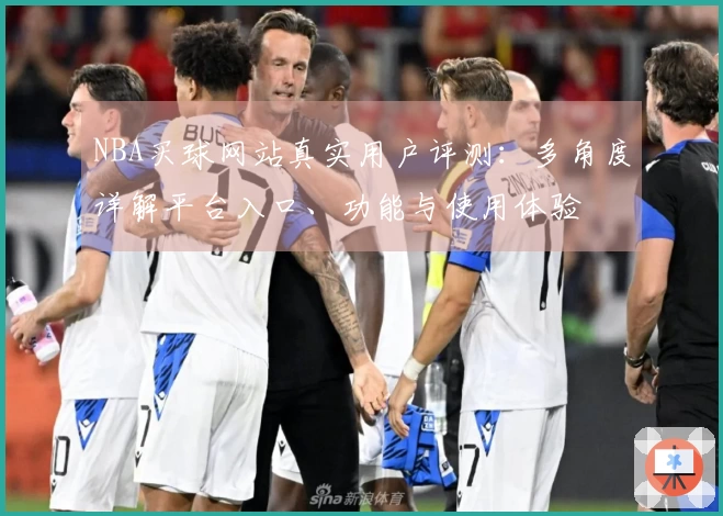 NBA买球网站真实用户评测：多角度详解平台入口、功能与使用体验