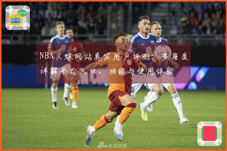 NBA买球网站真实用户评测：多角度详解平台入口、功能与使用体验