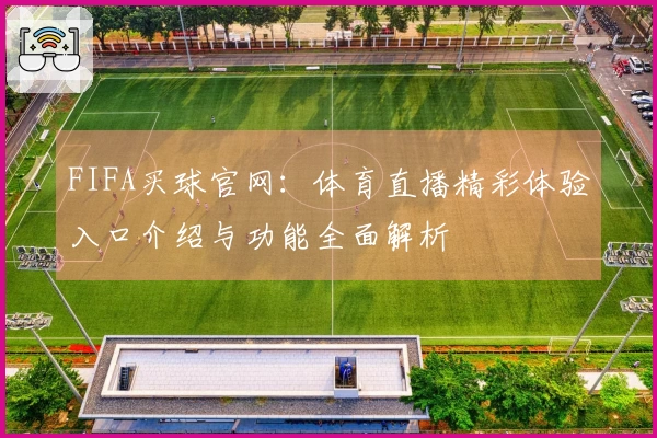 FIFA买球官网：体育直播精彩体验入口介绍与功能全面解析