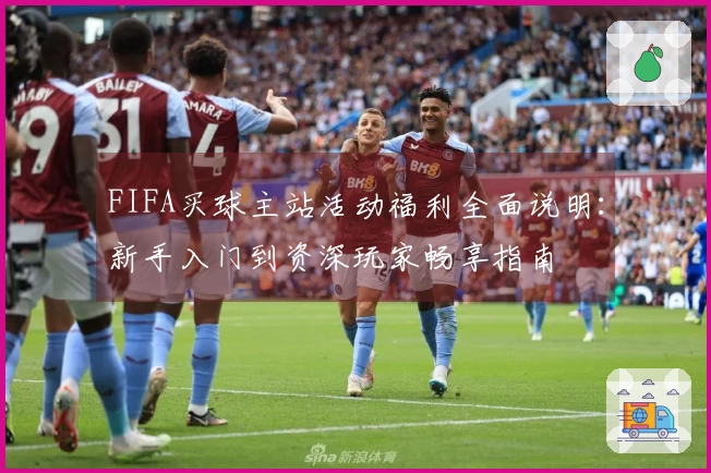 FIFA买球主站活动福利全面说明：新手入门到资深玩家畅享指南