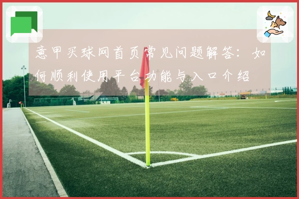 意甲买球网首页常见问题解答：如何顺利使用平台功能与入口介绍