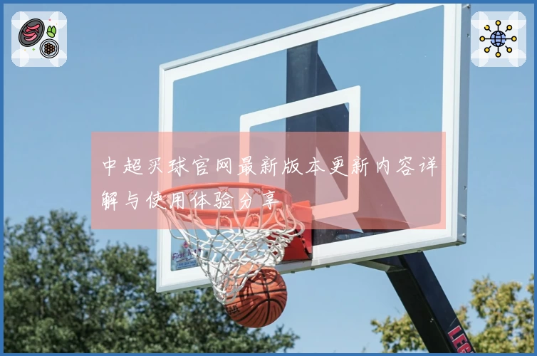 中超买球官网最新版本更新内容详解与使用体验分享