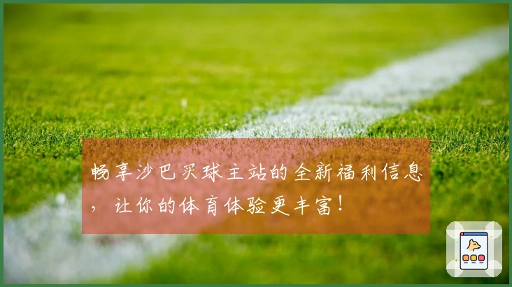 畅享沙巴买球主站的全新福利信息，让你的体育体验更丰富！