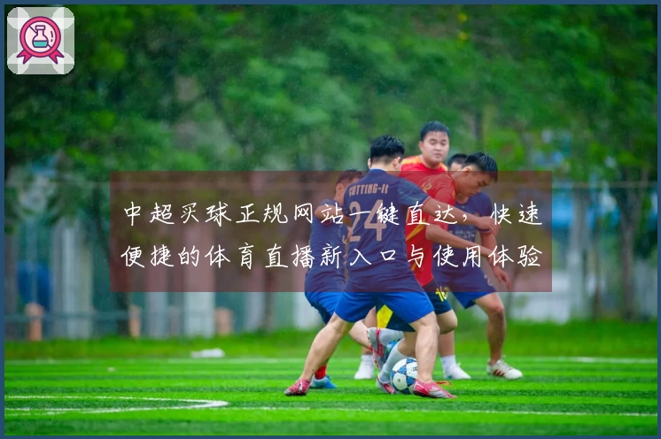 中超买球正规网站一键直达，快速便捷的体育直播新入口与使用体验。