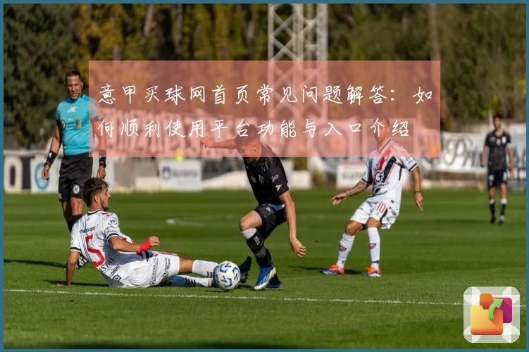 意甲买球网首页常见问题解答：如何顺利使用平台功能与入口介绍