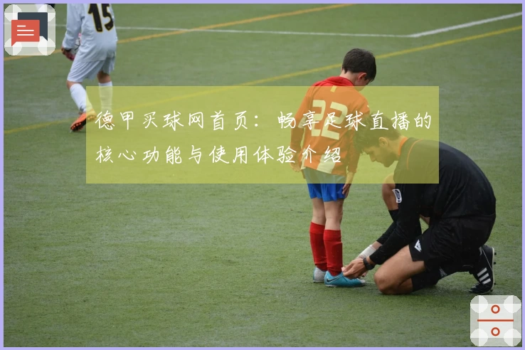德甲买球网首页：畅享足球直播的核心功能与使用体验介绍
