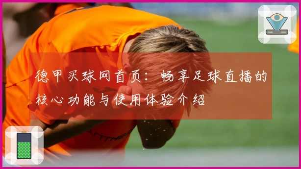 德甲买球网首页：畅享足球直播的核心功能与使用体验介绍