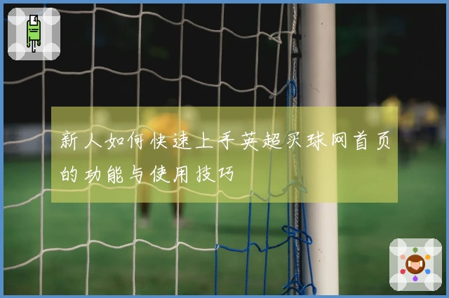 新人如何快速上手英超买球网首页的功能与使用技巧