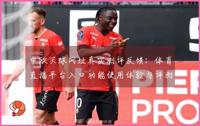 中欧买球网址真实测评反馈：体育直播平台入口功能使用体验与评测指南